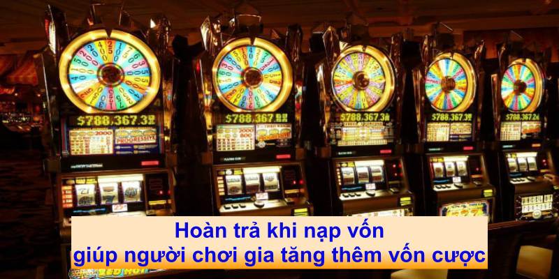 Hoàn trả khi nạp vốn giúp người chơi gia tăng thêm vốn cược