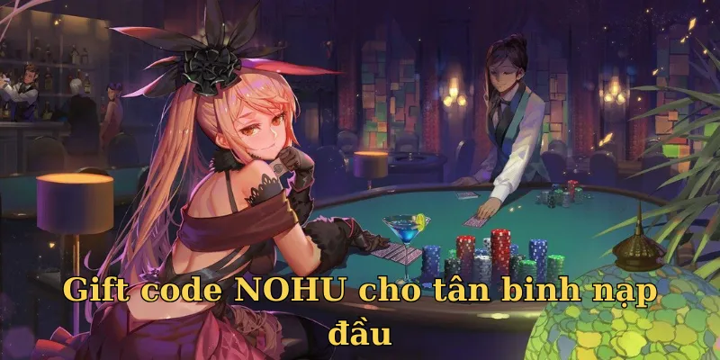 Gift code NOHU cực chất dành cho tân binh nạp đầu