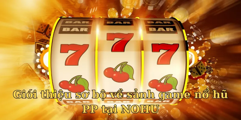 Giới thiệu sảnh nổ hũ PP tại cổng game NOHU