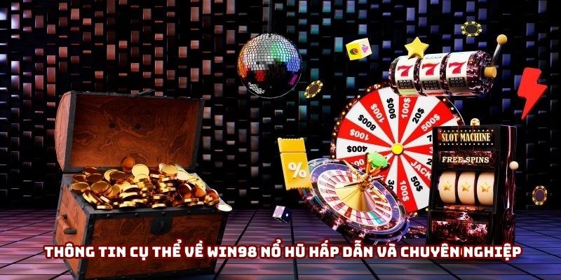 Thông tin cụ thể về Win98 nổ hũ hấp dẫn và chuyên nghiệp